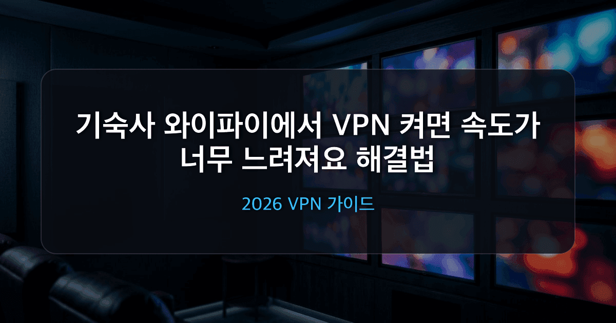 기숙사 와이파이에서 VPN 켜면 속도가 너무 느려져요 해결법 2026: 프로토콜·서버·분할터널링 순서
